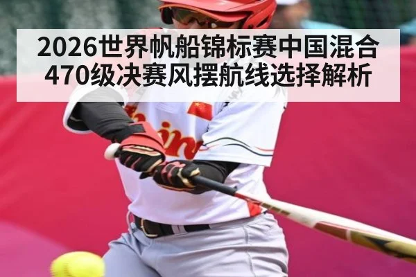 2026世界帆船锦标赛中国混合470级决赛风摆航线选择解析