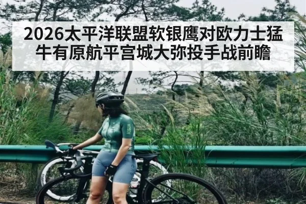 2026太平洋联盟软银鹰对欧力士猛牛有原航平宫城大弥投手战前瞻