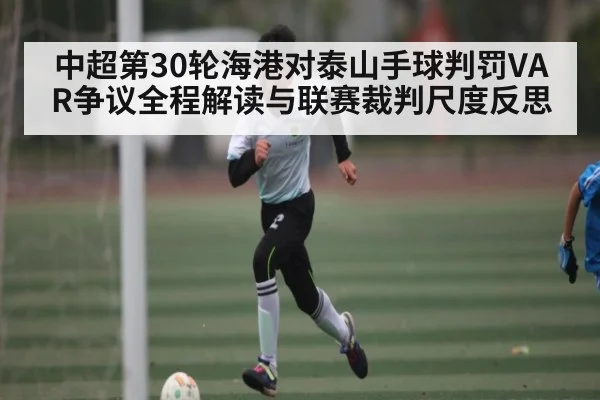 中超第30轮海港对泰山手球判罚VAR争议全程解读与联赛裁判尺度反思