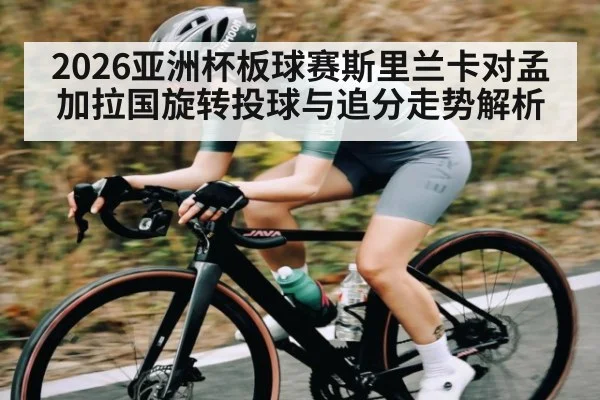 2026亚洲杯板球赛斯里兰卡对孟加拉国旋转投球与追分走势解析